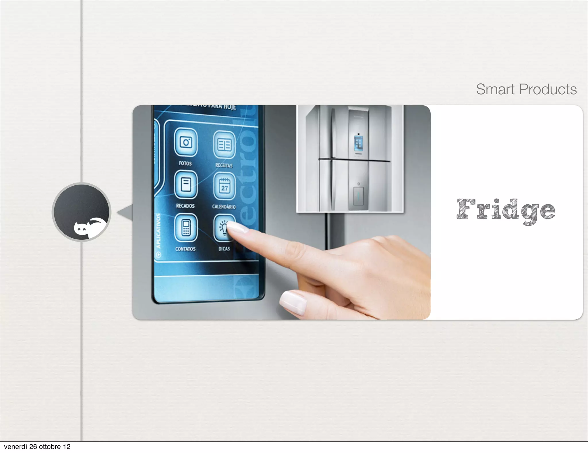 Smart Products




                        Fridge




venerdì 26 ottobre 12
 