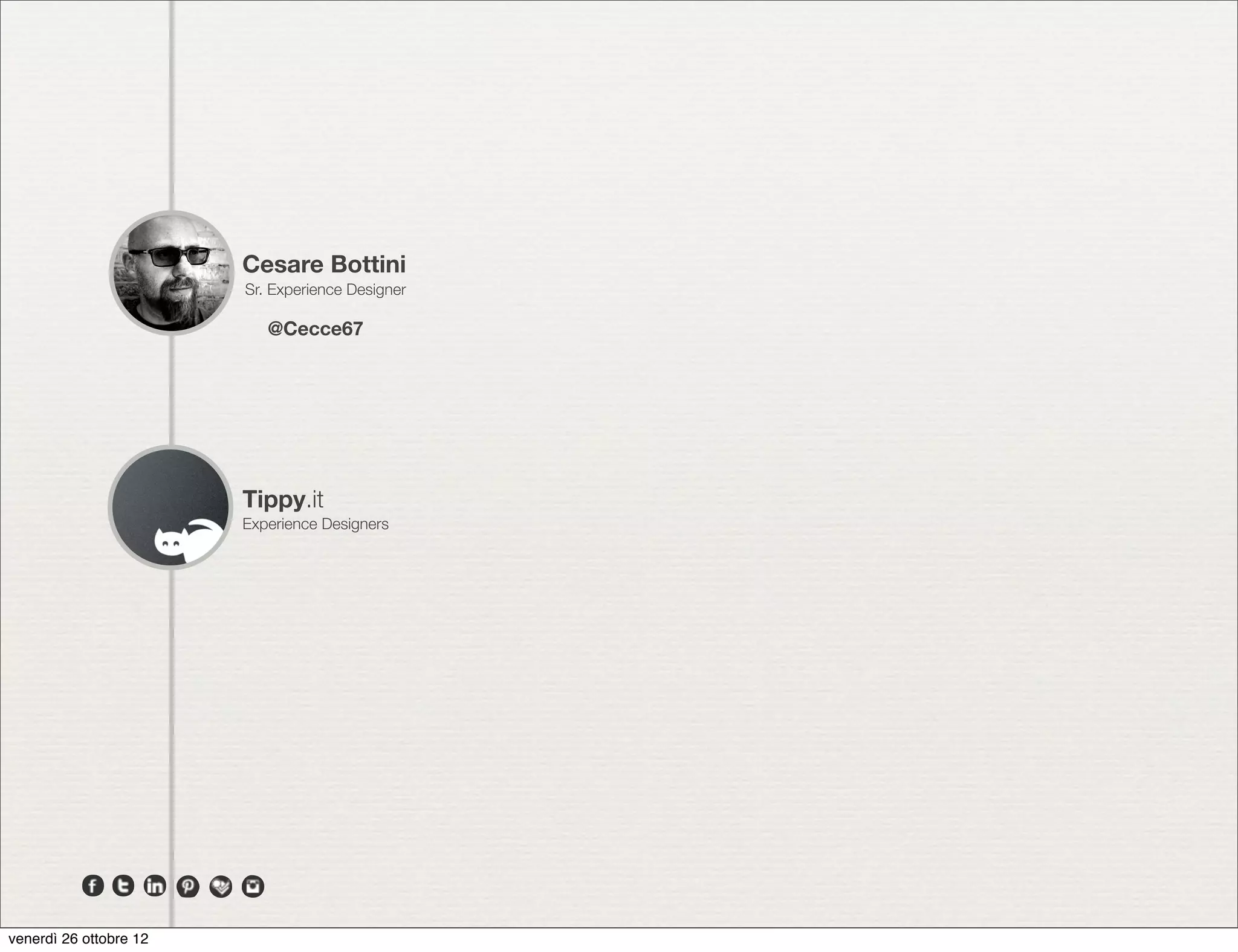 Cesare Bottini
                        Sr. Experience Designer

                           @Cecce67




                        Tippy.it
                        Experience Designers




venerdì 26 ottobre 12
 