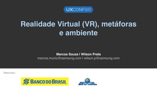 Realidade Virtual (VR), metáforas
e ambiente
Marcos Souza | Wilson Prata
marcos.muniz@samsung.com | wilson.p@samsung.com
Patrocínio:
 