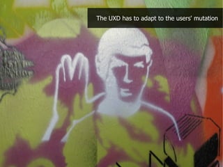 The UXD has to adapt to the users' mutation
 