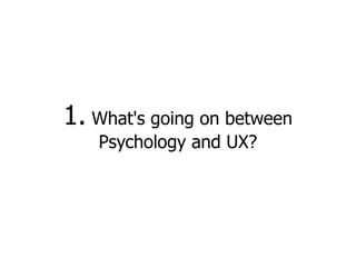 1. What's going on between
    Psychology and UX?
 