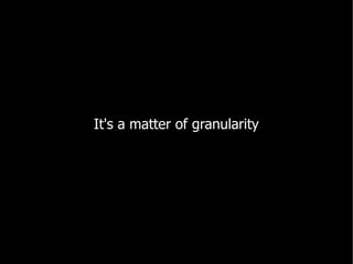 It's a matter of granularity
 