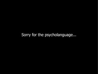 Sorry for the psycholanguage...
 