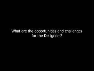 What are the opportunities and challenges
           for the Designers?
 