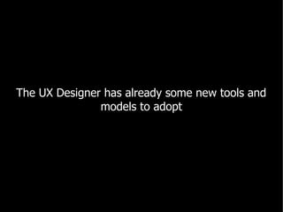 The UX Designer has already some new tools and
               models to adopt
 