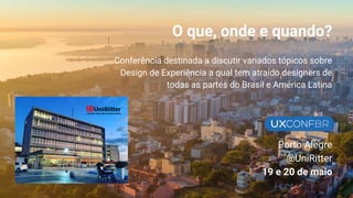 O que, onde e quando?
Conferência destinada a discutir variados tópicos sobre
Design de Experiência a qual tem atraído designers de
todas as partes do Brasil e América Latina
.
Porto Alegre
@UniRitter
19 e 20 de maio
 