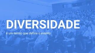 DIVERSIDADEé um termo que define o evento
 