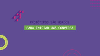 PROTÓTIPOS SÃO USADOS
PARA INICIAR UMA CONVERSA
 