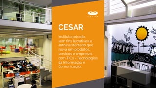 Instituto privado,
sem fins lucrativos e
autossustentado que
inova em produtos,
serviços e empresas
com TICs - Tecnologias
da Informação e
Comunicação.
CESAR
 