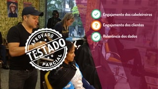 Engajamento dos cabeleireiros
Engajamento dos clientes
Relevância dos dados
 