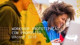 17/mai/2018
WORKSHOP PROTOTIPAÇÃO
COM PROPÓSITO
UXconf 2018
 