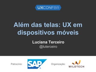 Além das telas: UX em
dispositivos móveis
Luciana Terceiro
@luterceiro
Patrocínio: Organização:
 