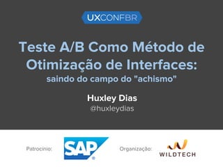 Teste A/B Como Método de
Otimização de Interfaces:
saindo do campo do "achismo"
Huxley Dias
@huxleydias
Patrocínio: Organização:
 