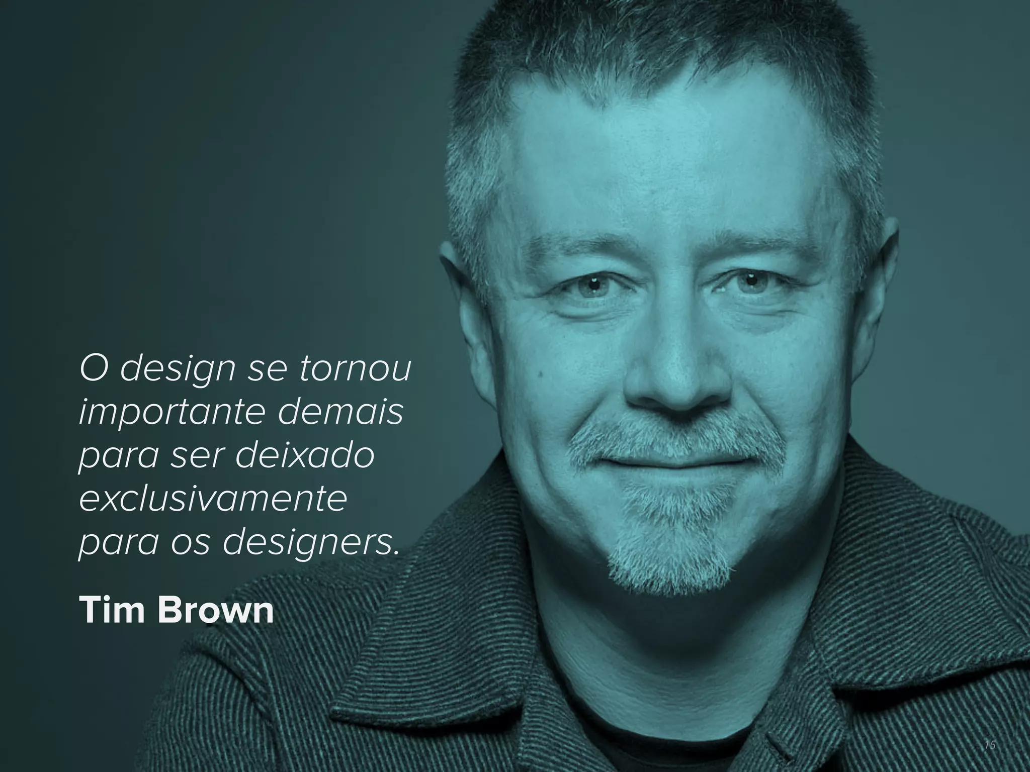 15
O design se tornou
importante demais
para ser deixado
exclusivamente
para os designers.
Tim Brown
 
