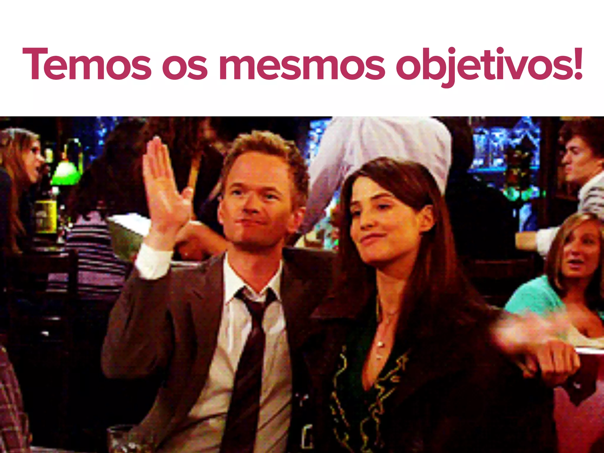 16
Temos os mesmos objetivos!
 