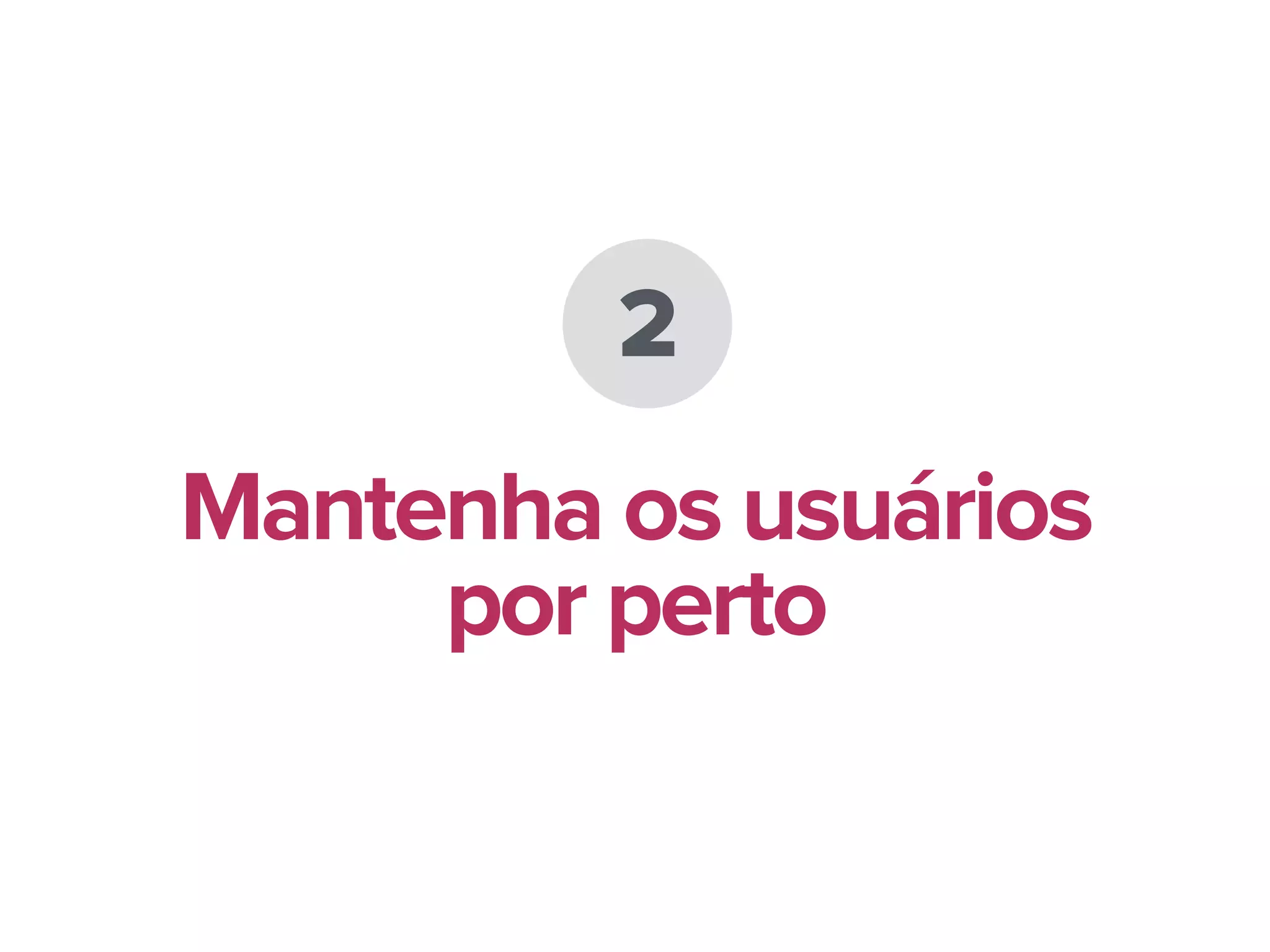2
Mantenha os usuários
por perto
 