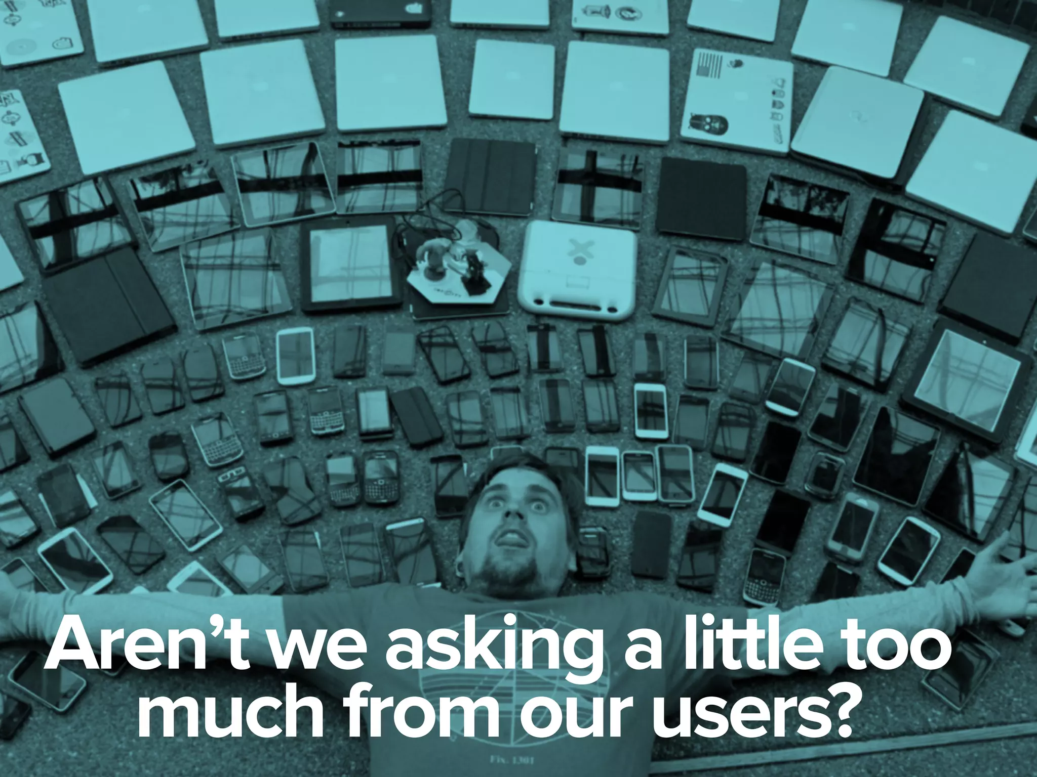 Aren’t we asking a little too
much from our users?
 