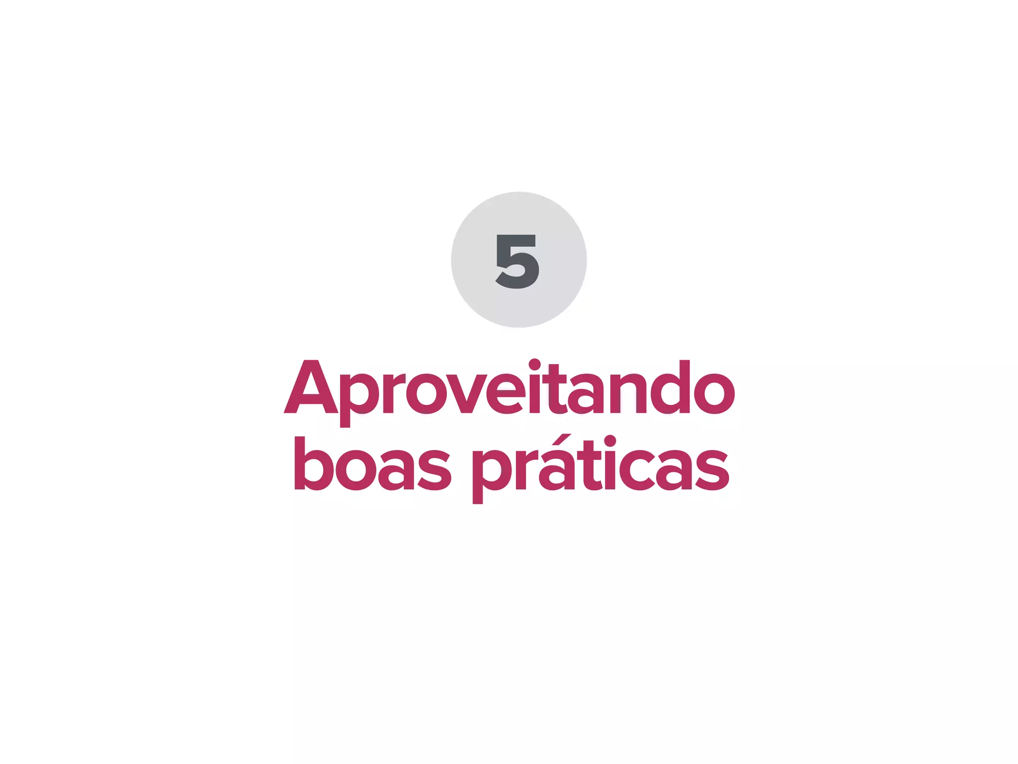 5
Aproveitando
boas práticas
 