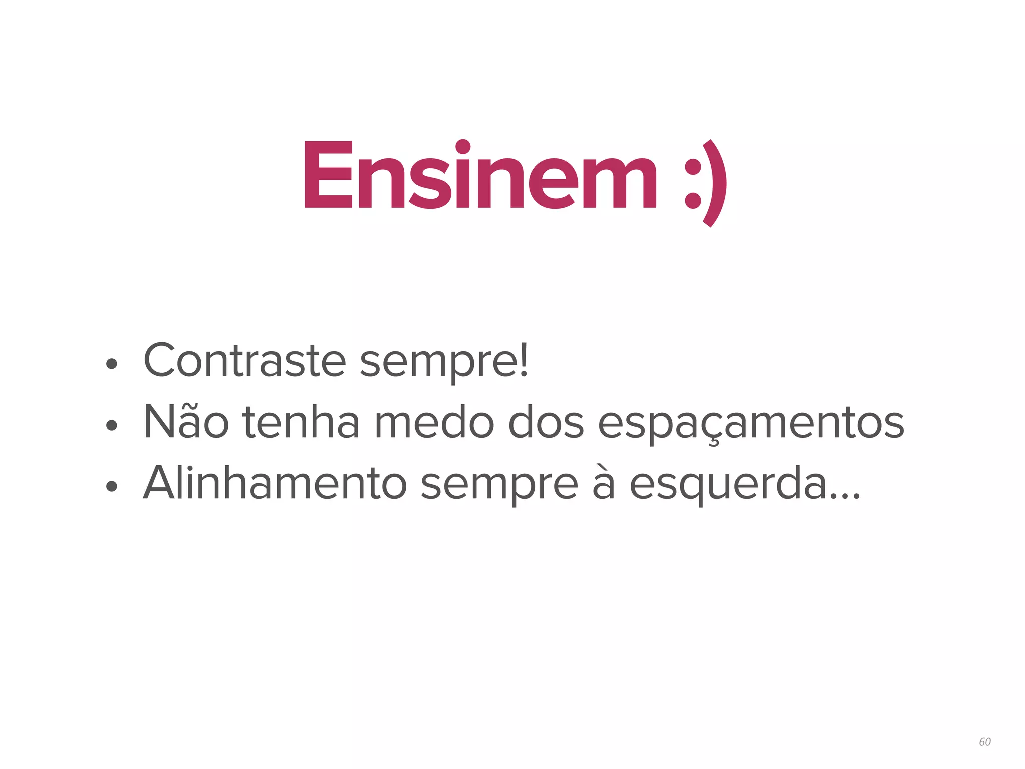 60
• Contraste sempre!
• Não tenha medo dos espaçamentos
• Alinhamento sempre à esquerda…
Ensinem :)
 