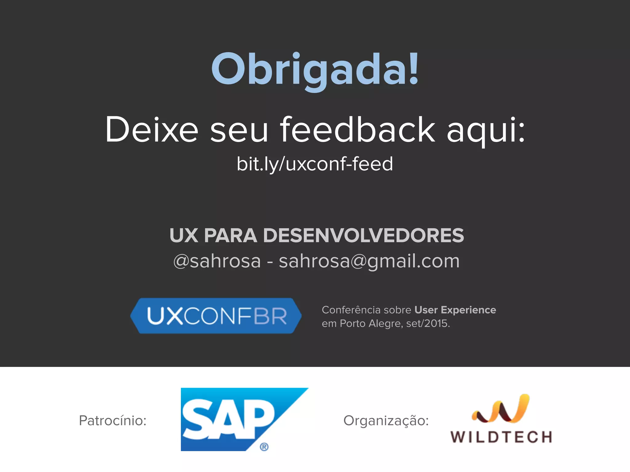 Obrigada!
Deixe seu feedback aqui:
bit.ly/uxconf-feed
UX PARA DESENVOLVEDORES
@sahrosa - sahrosa@gmail.com
Conferência sobre User Experience
em Porto Alegre, set/2015.
Patrocínio: Organização:
 