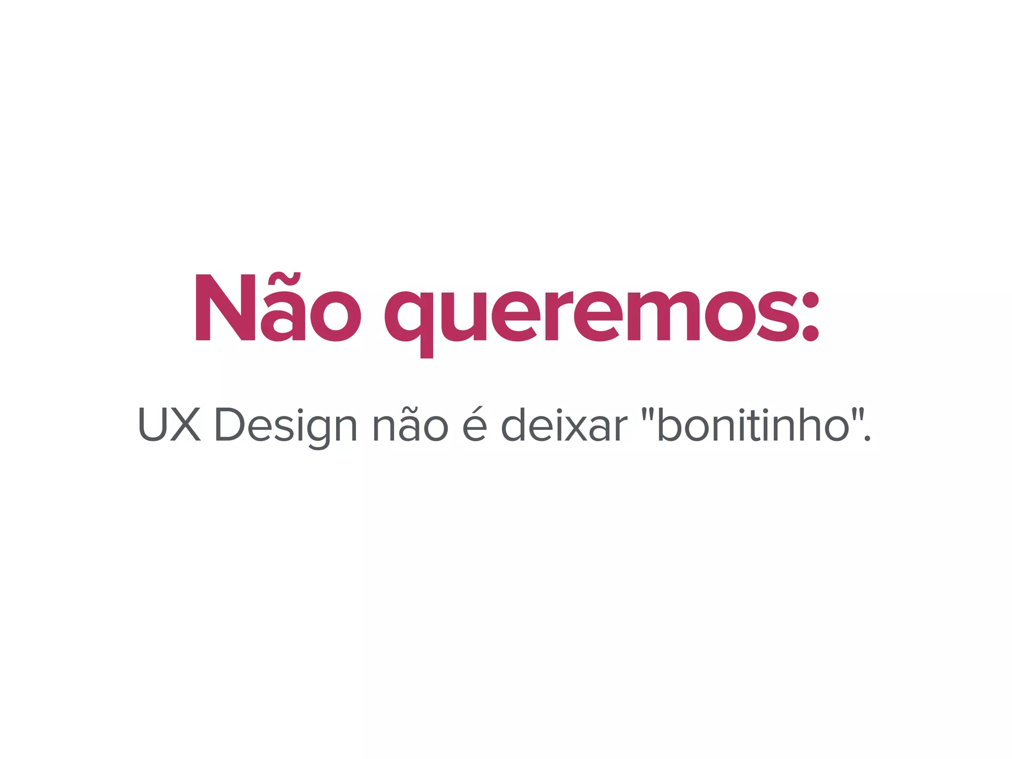 UX Design não é deixar "bonitinho".
Não queremos:
 