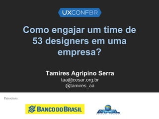Como engajar um time de
53 designers em uma
empresa?
Tamires Agripino Serra
taa@cesar.org.br
@tamires_aa
Patrocínio:
 