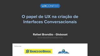 O papel de UX na criação de
Interfaces Conversacionais
Rafael Brandão - Globosat
rbrandao@horizonte.tv.br
Patrocínio:
 