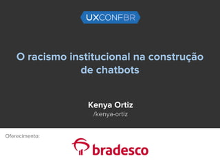 O racismo institucional na construção
de chatbots
Kenya Ortiz
/kenya-ortiz
Oferecimento:
 