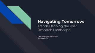 Navigating Tomorrow:
Trends Defining the User
Research Landscape
UX Conference Discussion
By Mikaila Oh
 