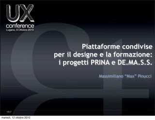 Piattaforme condivise
                           per il designe e la formazione:
                            i progetti PRINA e DE.MA.S.S.
                                         Massimiliano “Max” Pinucci




martedì, 12 ottobre 2010
 