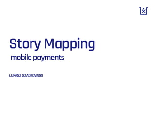 Story Mapping
mobilepayments
ŁUKASZSZADKOWSKI
 