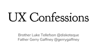 UX Confessions
Brother Luke Tellefson @diskoteque
Father Gerry Gaffney @gerrygaffney
 