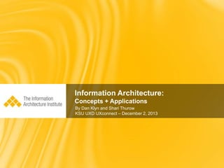Information Architecture:
Concepts + Applications
By Dan Klyn and Shari Thurow
KSU UXD UXconnect – December 2, 2013

 