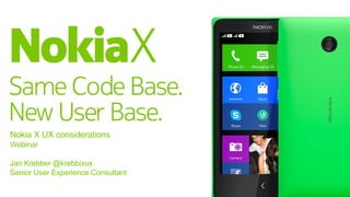 Nokia X UX considerations
Webinar
Jan Krebber @krebbixux
Senior User Experience Consultant
 