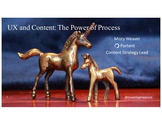 ​UX and Content: The Power of Process
@meaningmeasure
Misty	
  Weaver
Portent
Content	
  Strategy	
  Lead
 