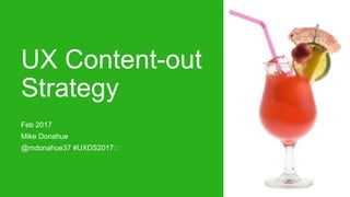 UX Content-out
Strategy
Feb 2017
Mike Donahue
@mdonahue37 #UXDS2017
 