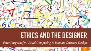 ETHICS AND THE DESIGNER
Peter Purgathofer, Visual Computing & Human-Centered Design
 
