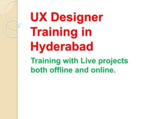 UX Designer
Training in
Hyderabad
Training with Live projects
both offline and online.
 