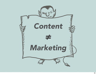 Content 
≠ 
Marketing 
38 
 