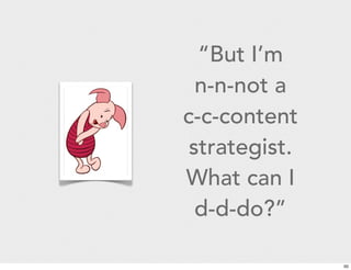 “But I’m 
n-n-not a 
c-c-content 
strategist. 
What can I 
d-d-do?” 
50 
 