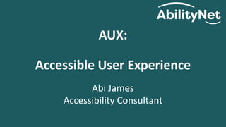 AUX:
Accessible User Experience
Abi James
Accessibility Consultant
 
