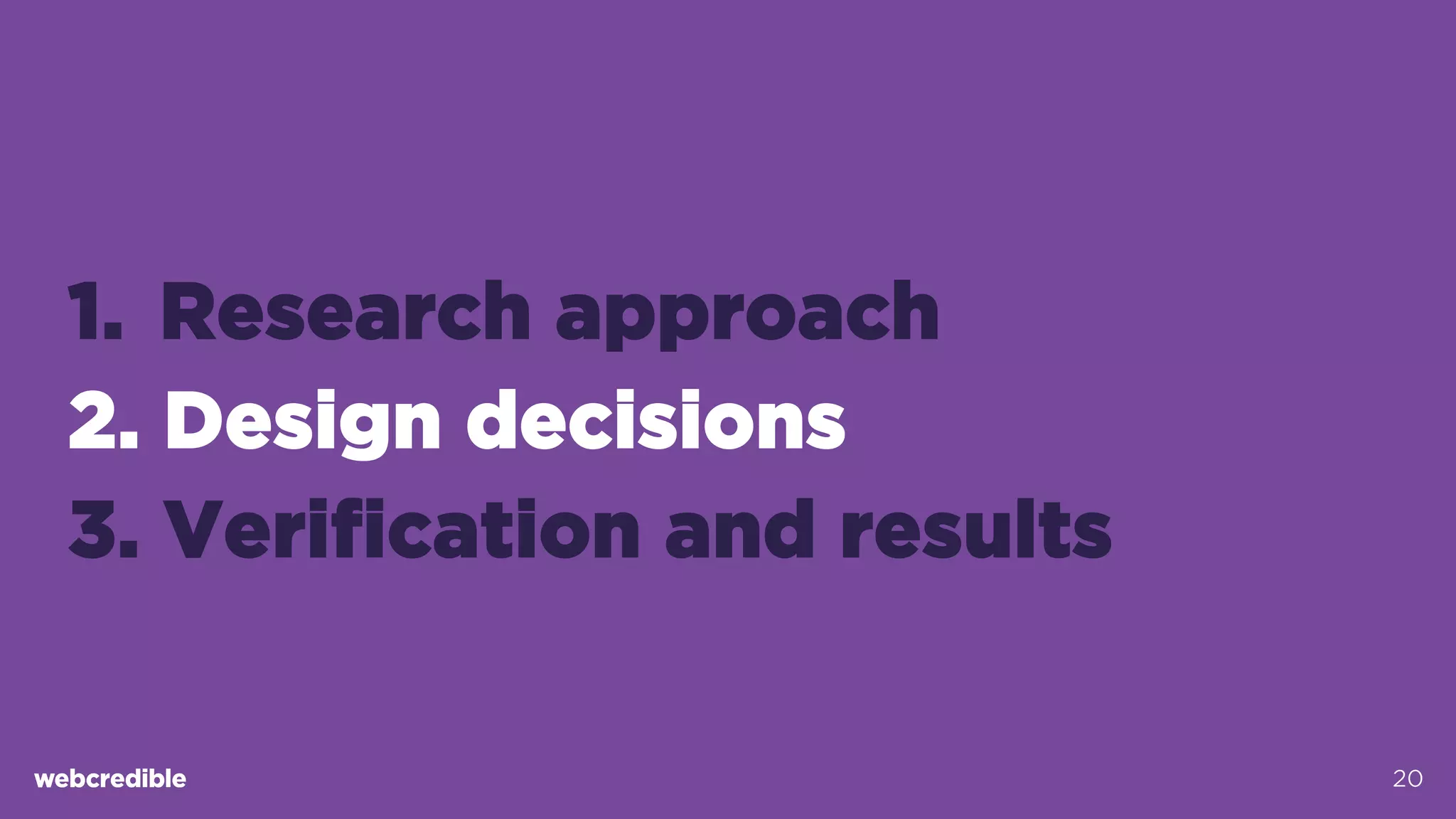 1.  Research approach
2. Design decisions
3. Verification and results
20
 