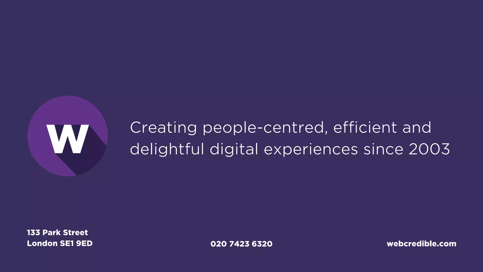 Creating people-centred, efficient and
delightful digital experiences since 2003
020 7423 6320
133 Park Street
London SE1 9ED webcredible.com
 
