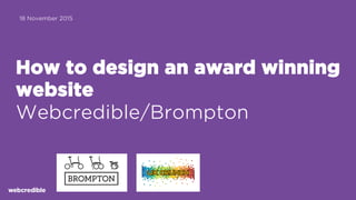 How to design an award winning
website
Webcredible/Brompton
18 November 2015
 