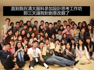 直到我在清大服科參加設計思考工作坊
那三天讓我對創意改觀了
 