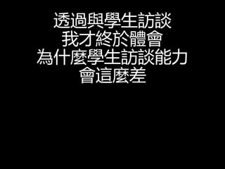 透過與學生訪談
我才終於體會
為什麼學生訪談能力
會這麼差
 