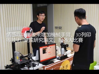 情感咖啡攤後來增加機械手臂、3D列印
等技術─變成研究論文、投各大比賽
 