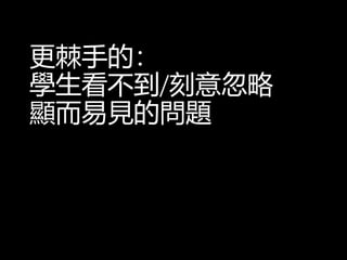 更棘手的：
學生看不到/刻意忽略
顯而易見的問題
 