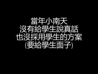 當年小南天
沒有給學生說真話
也沒採用學生的方案
(要給學生面子)
 