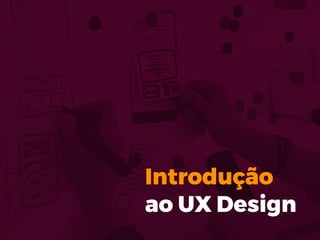 Introdução
ao UX Design
 